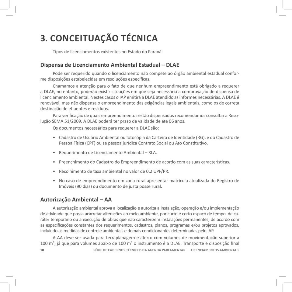 Chamamos a atenção para o fato de que nenhum empreendimento está obrigado a requerer a DLAE, no entanto, poderão existir situações em que seja necessária a comprovação de dispensa de licenciamento