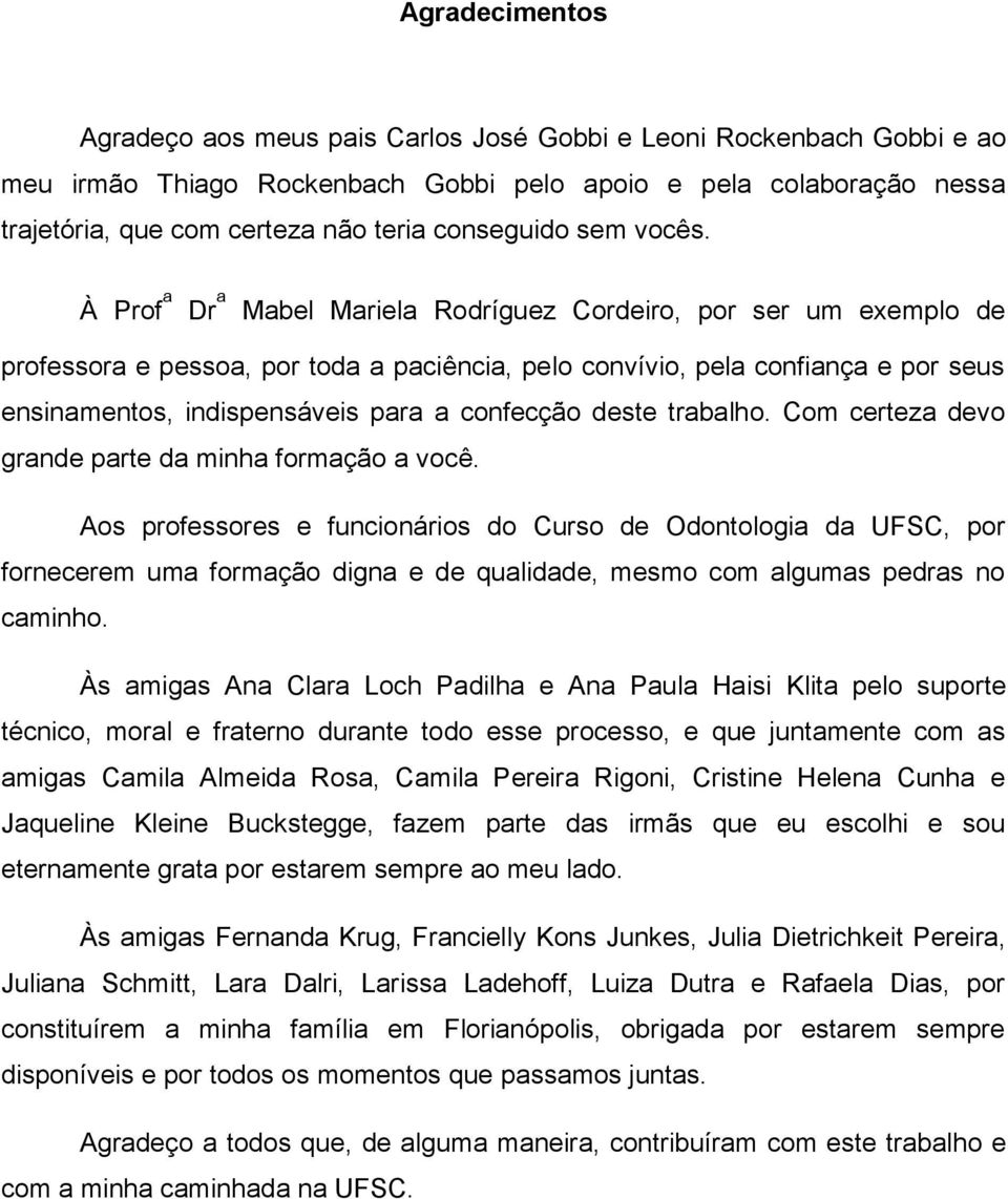 À Prof ₐ Dr ₐ Mabel Mariela Rodríguez Cordeiro, por ser um exemplo de professora e pessoa, por toda a paciência, pelo convívio, pela confiança e por seus ensinamentos, indispensáveis para a confecção