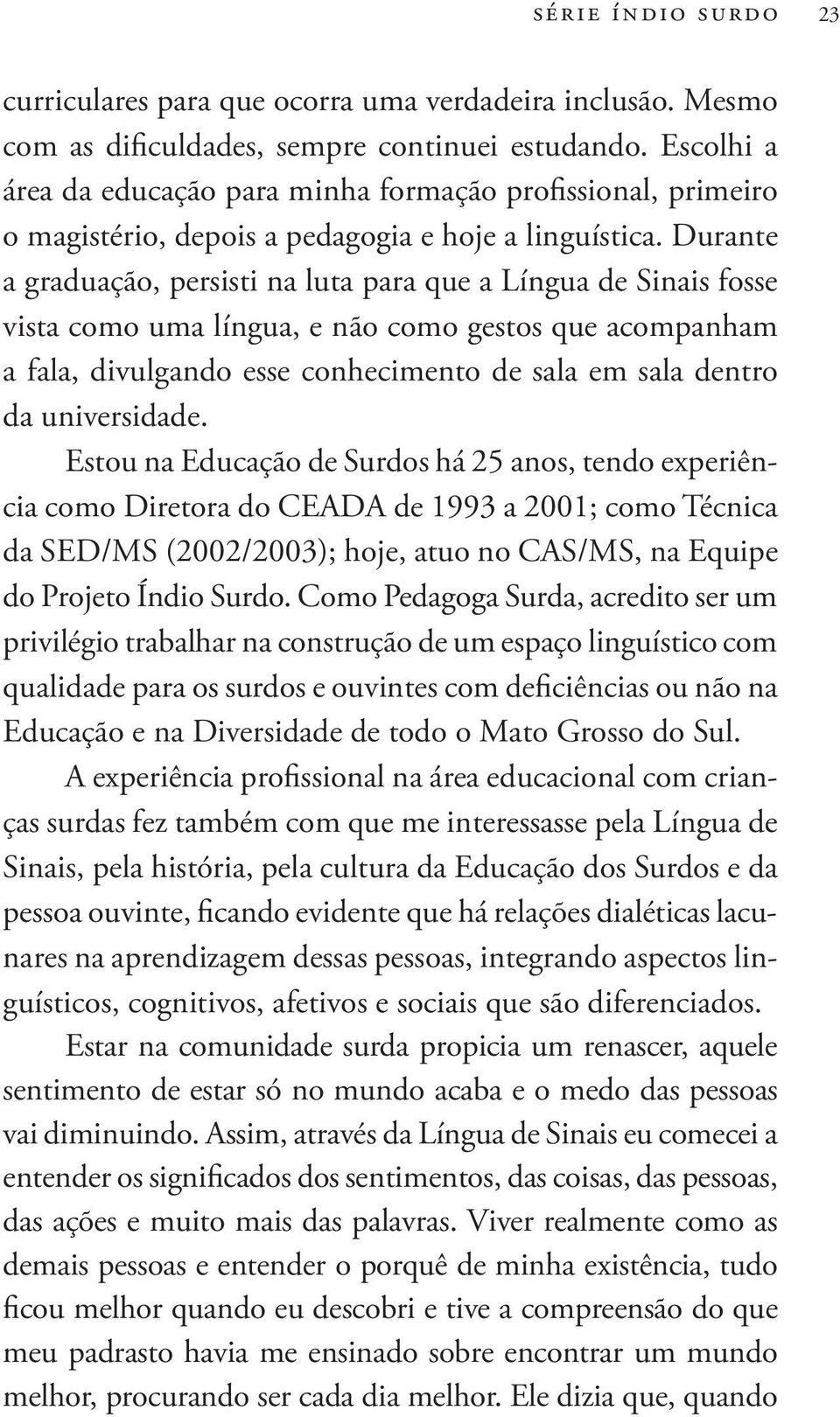 Durante a graduação, persisti na luta para que a Língua de Sinais fosse vista como uma língua, e não como gestos que acompanham a fala, divulgando esse conhecimento de sala em sala dentro da