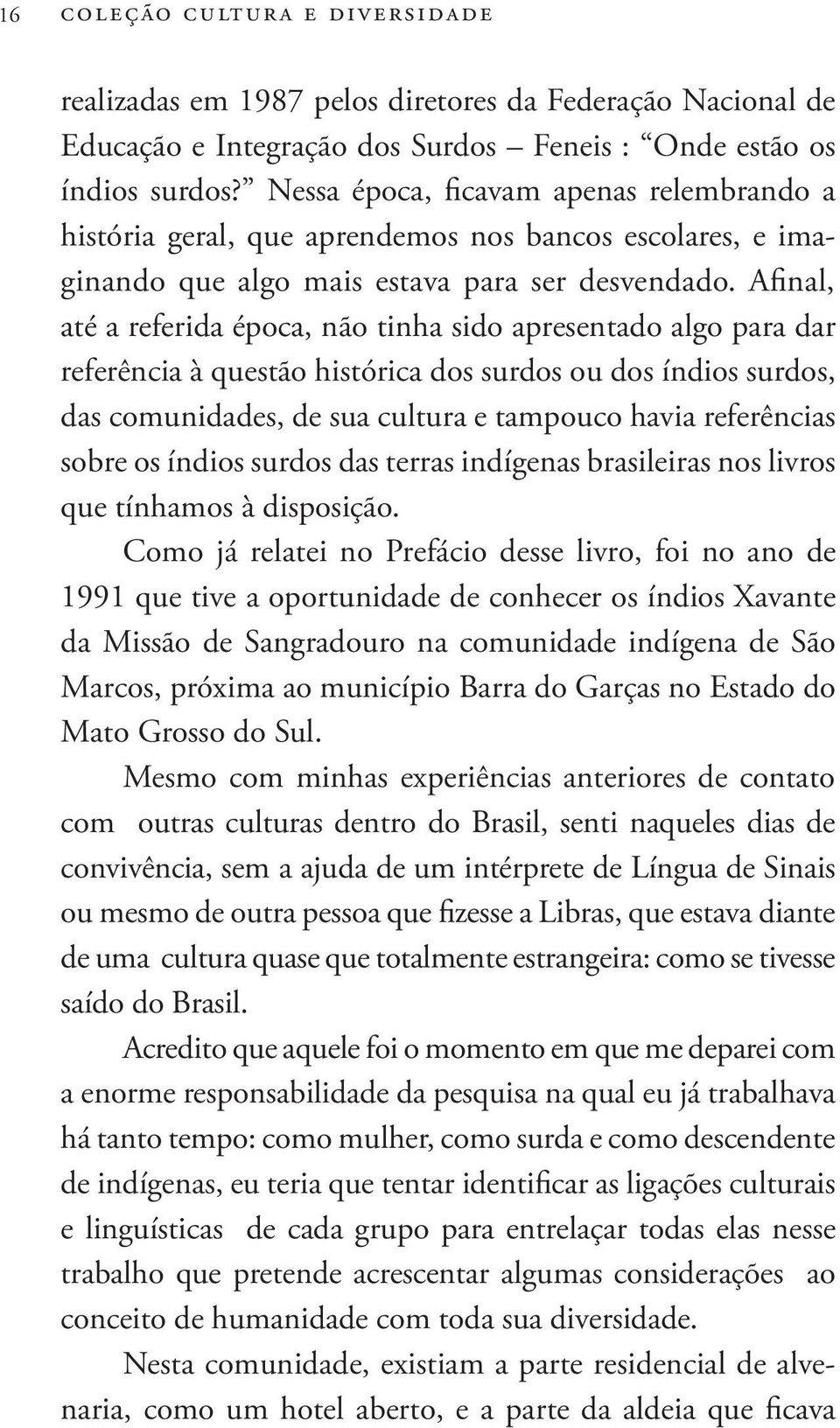 Afinal, até a referida época, não tinha sido apresentado algo para dar referência à questão histórica dos surdos ou dos índios surdos, das comunidades, de sua cultura e tampouco havia referências