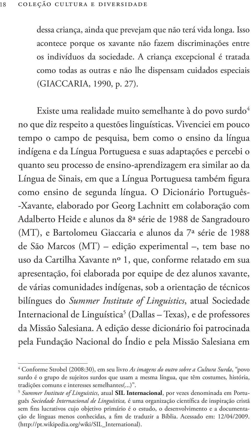 Existe uma realidade muito semelhante à do povo surdo 4 no que diz respeito a questões linguísticas.