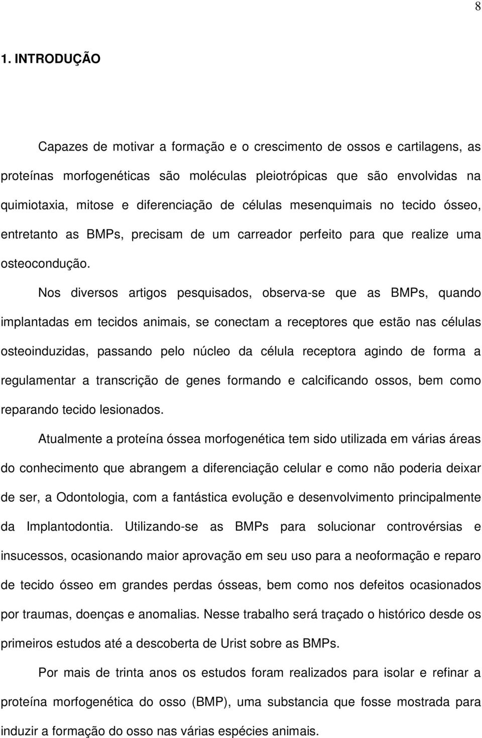 Nos diversos artigos pesquisados, observa-se que as BMPs, quando implantadas em tecidos animais, se conectam a receptores que estão nas células osteoinduzidas, passando pelo núcleo da célula