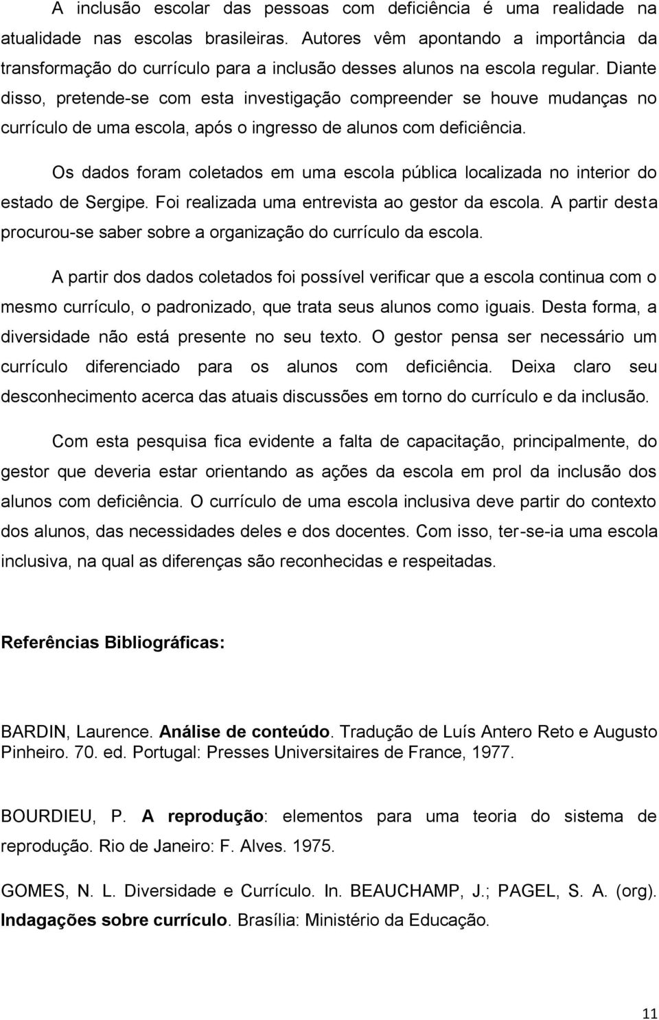 Diante disso, pretende-se com esta investigação compreender se houve mudanças no currículo de uma escola, após o ingresso de alunos com deficiência.