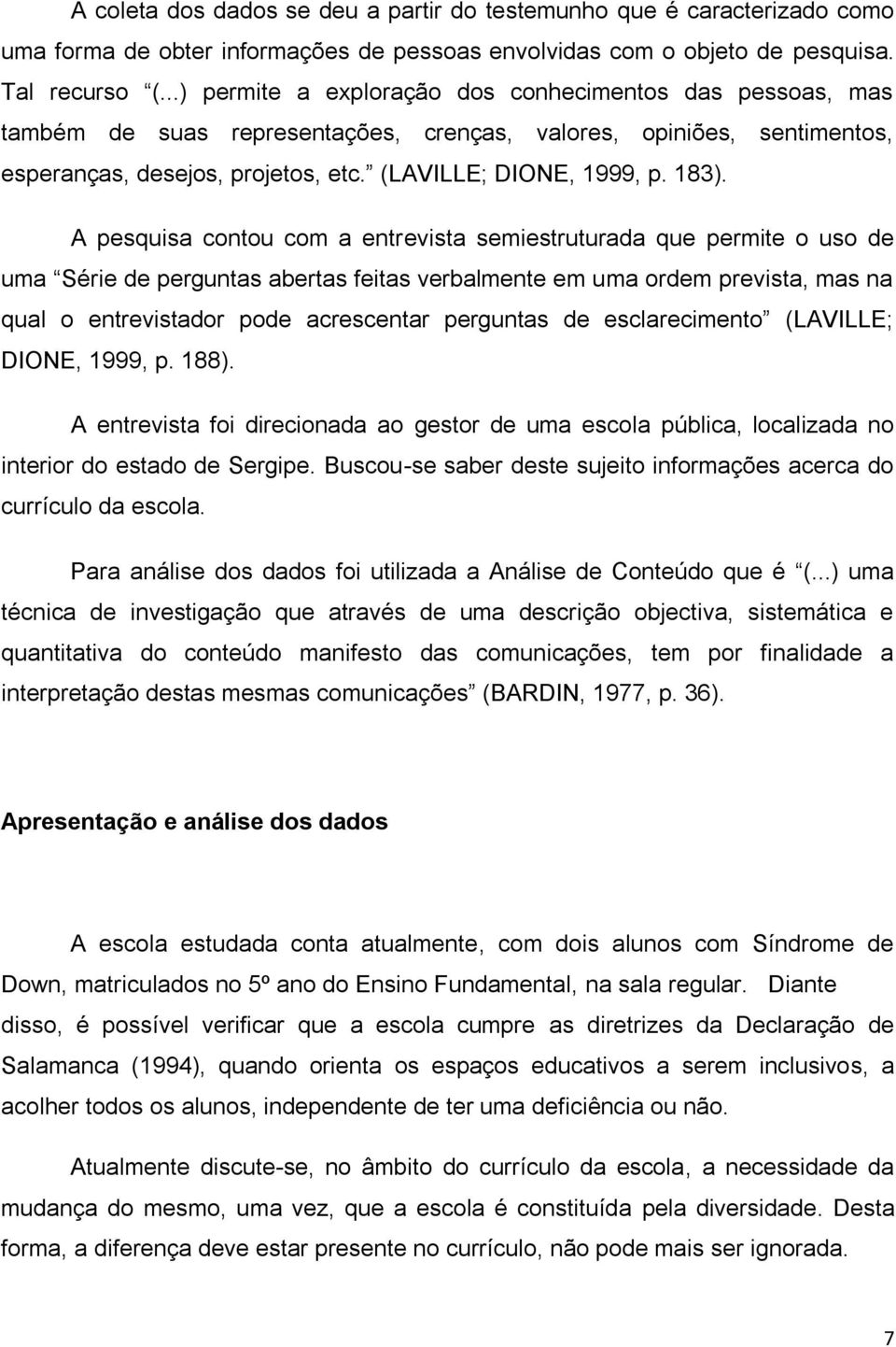 A pesquisa contou com a entrevista semiestruturada que permite o uso de uma Série de perguntas abertas feitas verbalmente em uma ordem prevista, mas na qual o entrevistador pode acrescentar perguntas