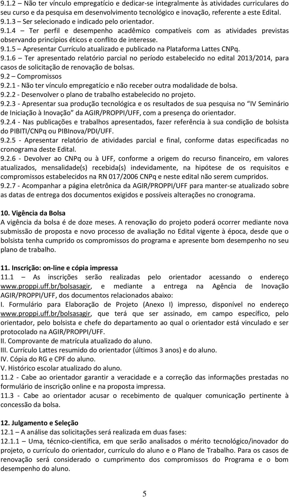 9.1.6 Ter apresentado relatório parcial no período estabelecido no edital 2013/2014, para casos de solicitação de renovação de bolsas. 9.2 Compromissos 9.2.1 - Não ter vínculo empregatício e não receber outra modalidade de bolsa.