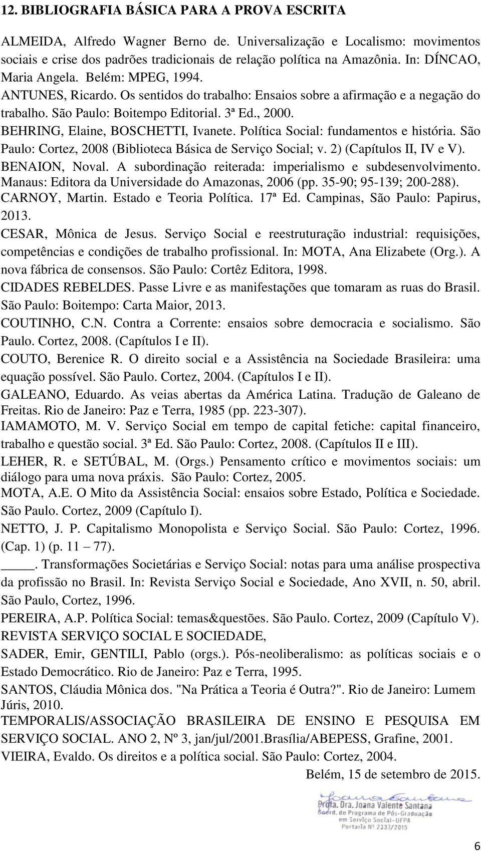 BEHRING, Elaine, BOSCHETTI, Ivanete. Política Social: fundamentos e história. São Paulo: Cortez, 008 (Biblioteca Básica de Serviço Social; v. ) (Capítulos II, IV e V). BENAION, Noval.