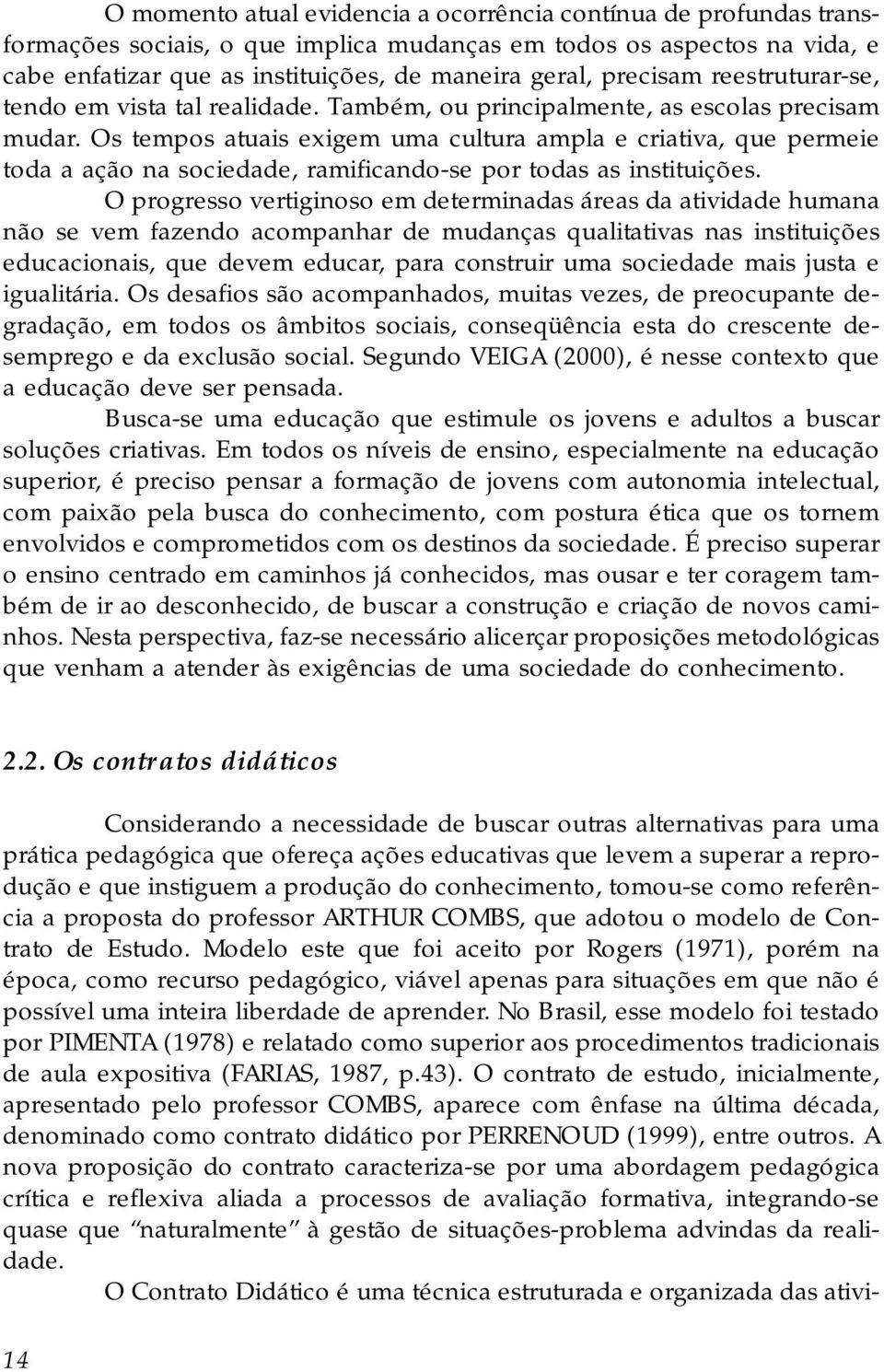 Os tempos atuais exigem uma cultura ampla e criativa, que permeie toda a ação na sociedade, ramificando-se por todas as instituições.