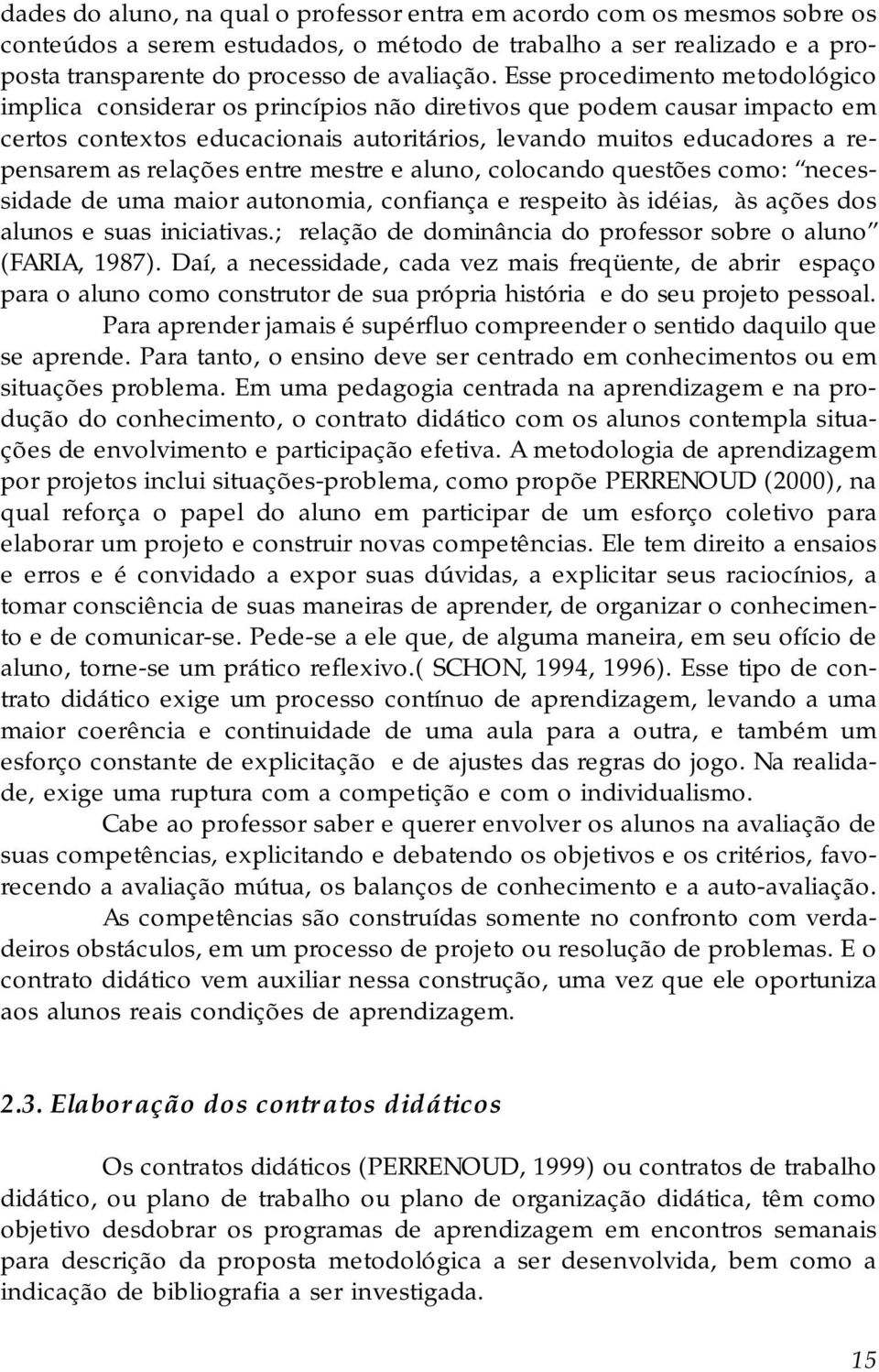 relações entre mestre e aluno, colocando questões como: necessidade de uma maior autonomia, confiança e respeito às idéias, às ações dos alunos e suas iniciativas.