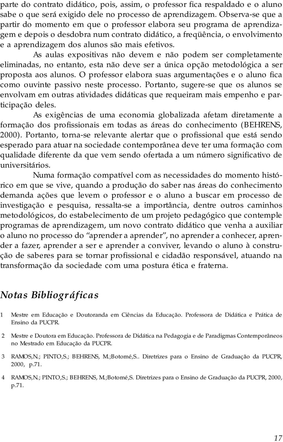 efetivos. As aulas expositivas não devem e não podem ser completamente eliminadas, no entanto, esta não deve ser a única opção metodológica a ser proposta aos alunos.