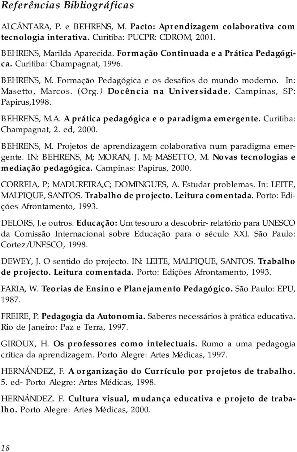 Campinas, SP: Papirus,1998. BEHRENS, M.A. A prática pedagógica e o paradigma emergente. Curitiba: Champagnat, 2. ed, 2000. BEHRENS, M. Projetos de aprendizagem colaborativa num paradigma emergente.