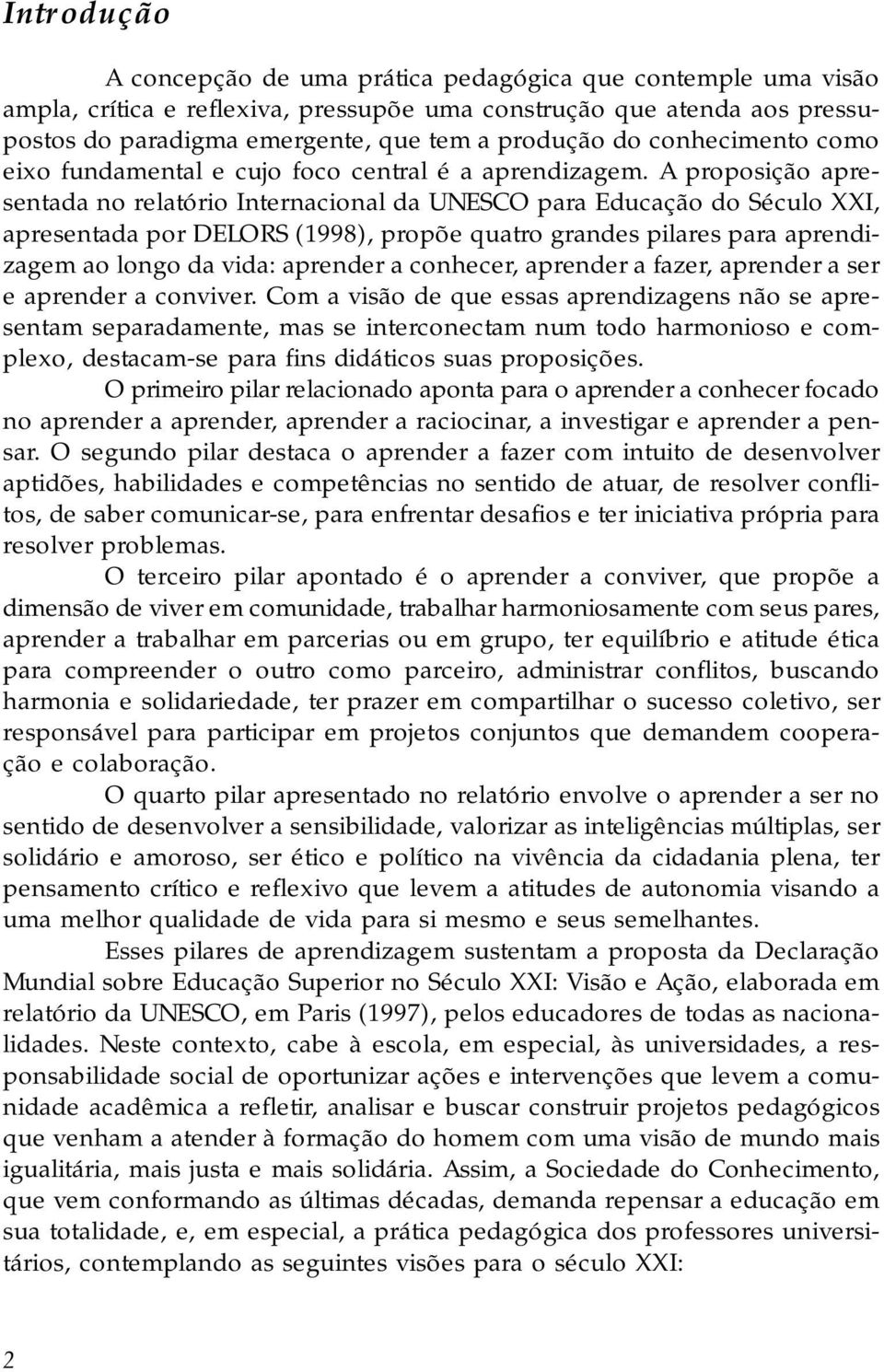 A proposição apresentada no relatório Internacional da UNESCO para Educação do Século XXI, apresentada por DELORS (1998), propõe quatro grandes pilares para aprendizagem ao longo da vida: aprender a