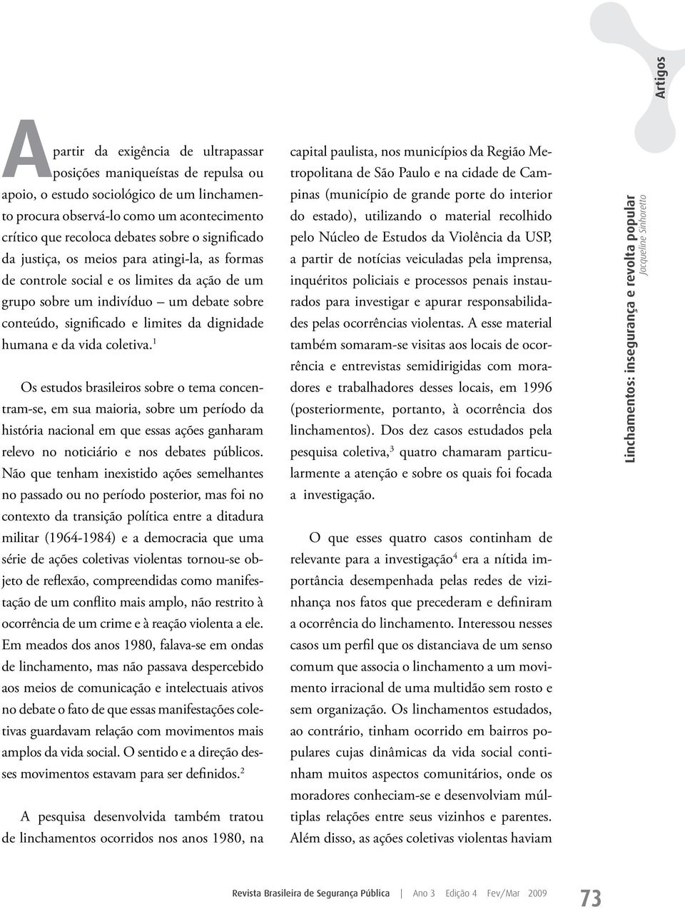 da vida coletiva. 1 Os estudos brasileiros sobre o tema concentram-se, em sua maioria, sobre um período da história nacional em que essas ações ganharam relevo no noticiário e nos debates públicos.