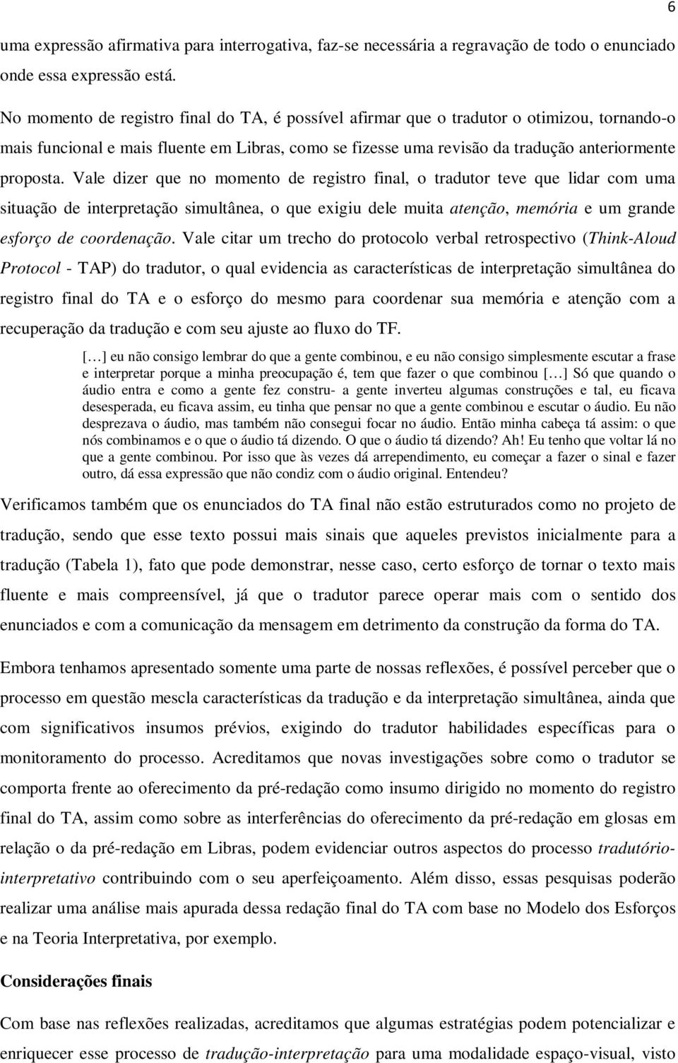 Vale dizer que no momento de registro final, o tradutor teve que lidar com uma situação de interpretação simultânea, o que exigiu dele muita atenção, memória e um grande esforço de coordenação.