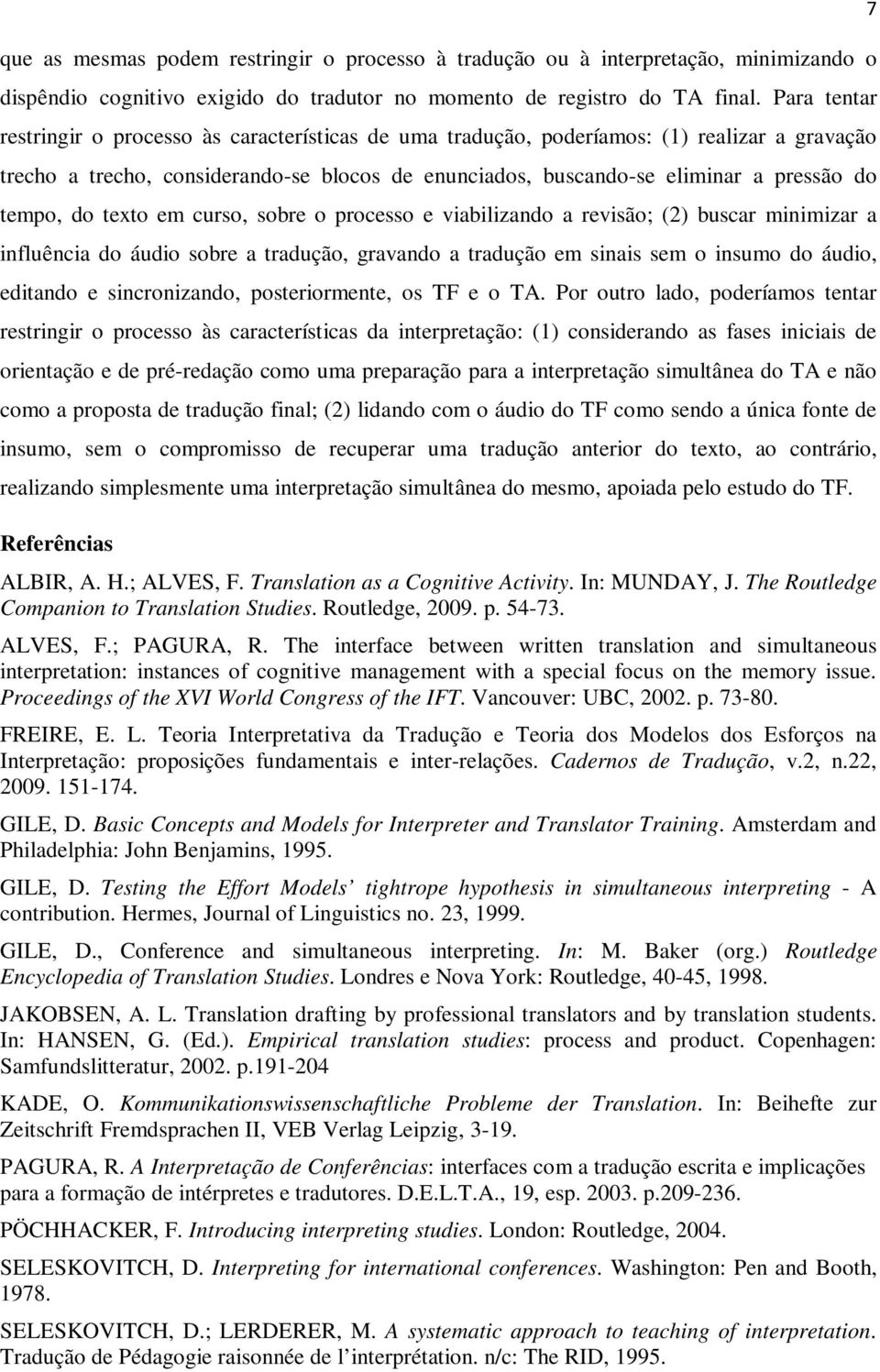 tempo, do texto em curso, sobre o processo e viabilizando a revisão; (2) buscar minimizar a influência do áudio sobre a tradução, gravando a tradução em sinais sem o insumo do áudio, editando e