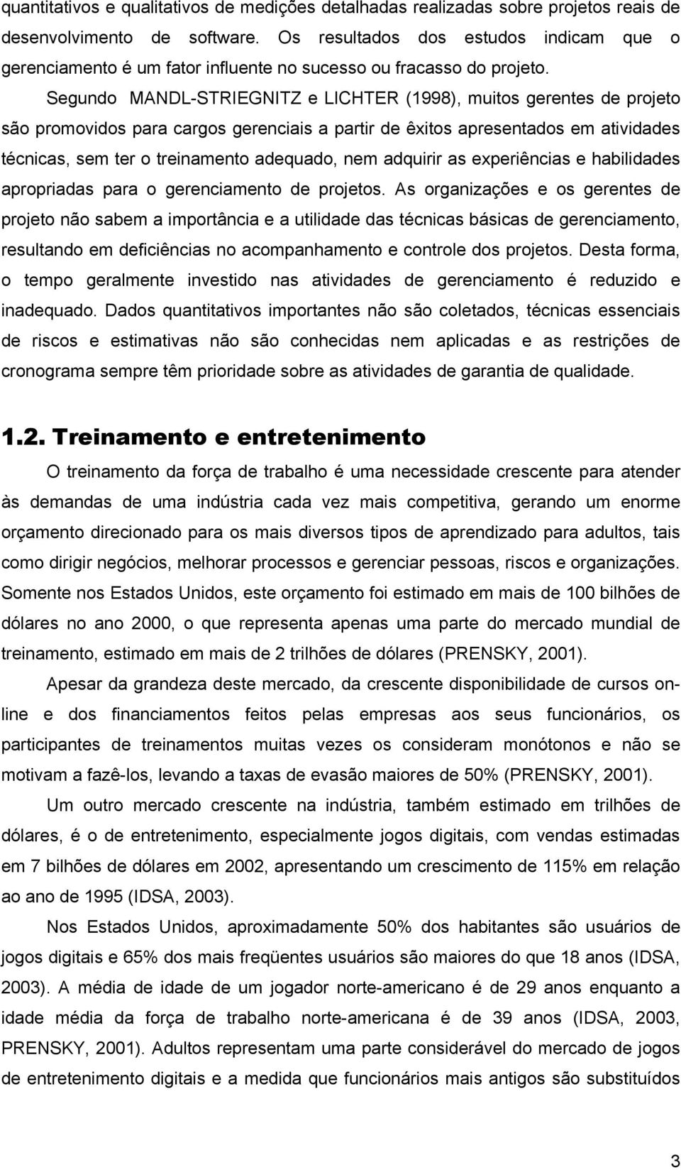 Segundo MANDL-STRIEGNITZ e LICHTER (1998), muitos gerentes de projeto são promovidos para cargos gerenciais a partir de êxitos apresentados em atividades técnicas, sem ter o treinamento adequado, nem