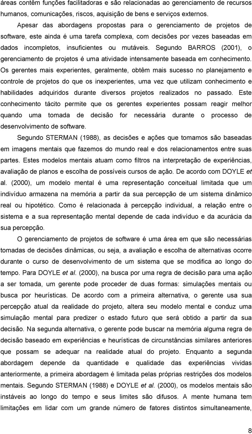 Segundo BARROS (2001), o gerenciamento de projetos é uma atividade intensamente baseada em conhecimento.