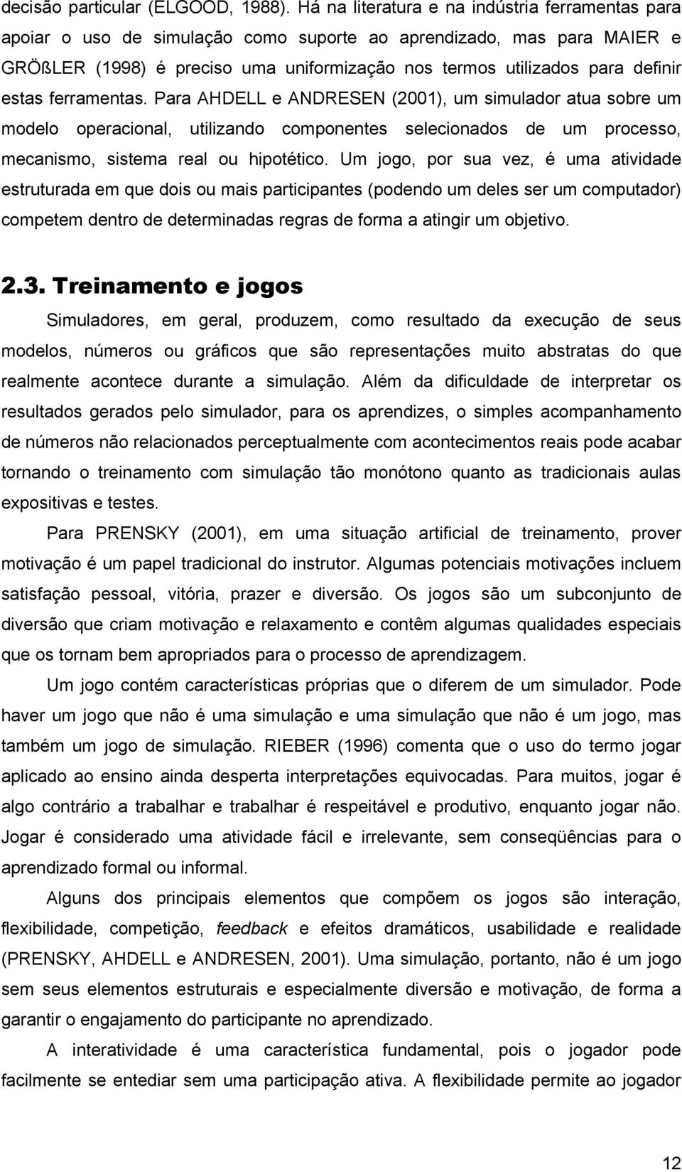 estas ferramentas. Para AHDELL e ANDRESEN (2001), um simulador atua sobre um modelo operacional, utilizando componentes selecionados de um processo, mecanismo, sistema real ou hipotético.