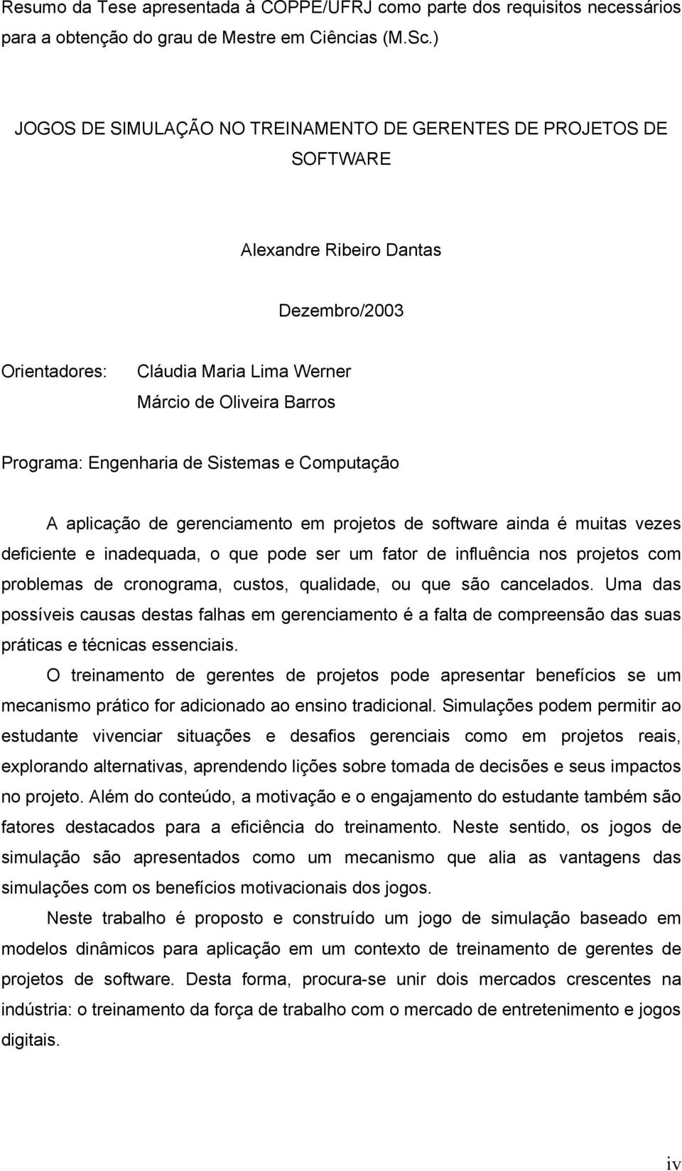 de Sistemas e Computação A aplicação de gerenciamento em projetos de software ainda é muitas vezes deficiente e inadequada, o que pode ser um fator de influência nos projetos com problemas de