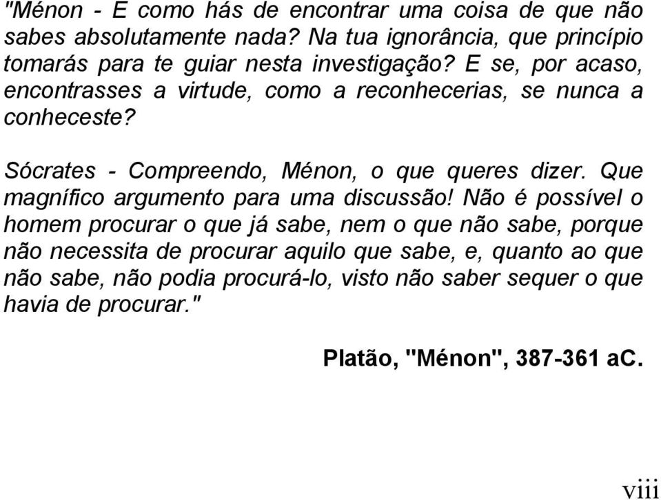 E se, por acaso, encontrasses a virtude, como a reconhecerias, se nunca a conheceste? Sócrates - Compreendo, Ménon, o que queres dizer.