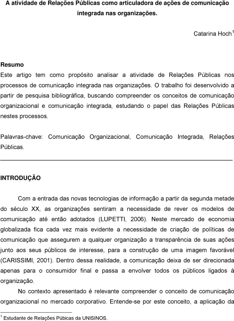 O trabalho foi desenvolvido a partir de pesquisa bibliográfica, buscando compreender os conceitos de comunicação organizacional e comunicação integrada, estudando o papel das Relações Públicas nestes