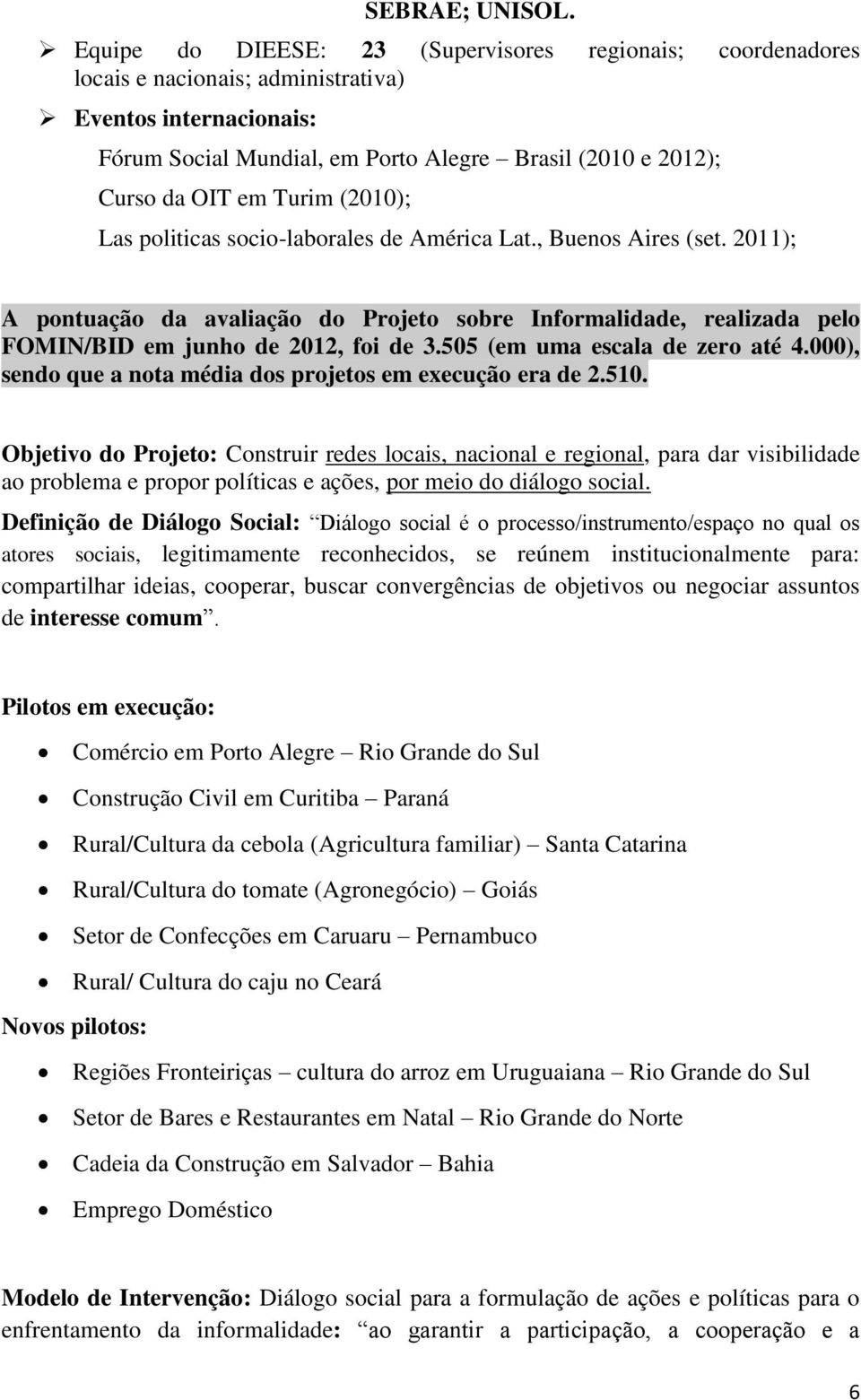 Turim (2010); Las politicas socio-laborales de América Lat., Buenos Aires (set. 2011); A pontuação da avaliação do Projeto sobre Informalidade, realizada pelo FOMIN/BID em junho de 2012, foi de 3.