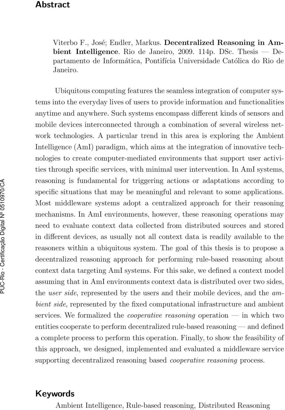 Ubiquitous computing features the seamless integration of computer systems into the everyday lives of users to provide information and functionalities anytime and anywhere.