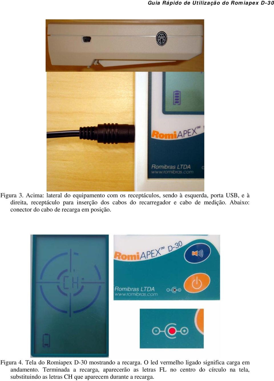 inserção dos cabos do recarregador e cabo de medição. Abaixo: conector do cabo de recarga em posição. Figura 4.