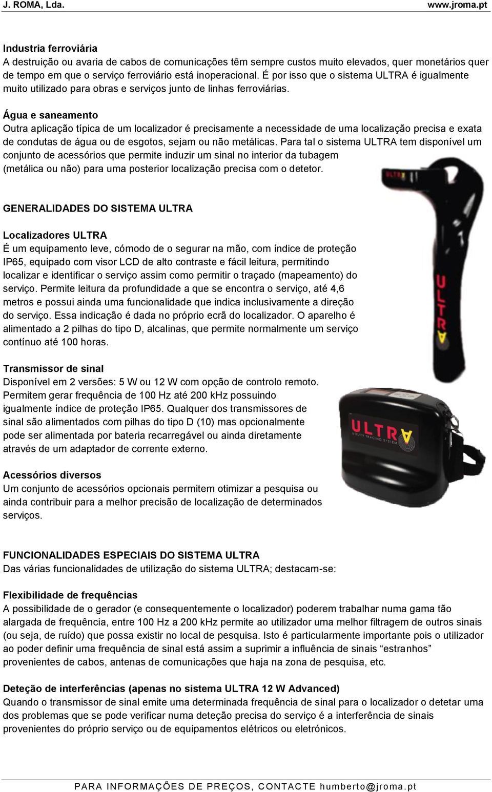 Água e saneamento Outra aplicação típica de um localizador é precisamente a necessidade de uma localização precisa e exata de condutas de água ou de esgotos, sejam ou não metálicas.