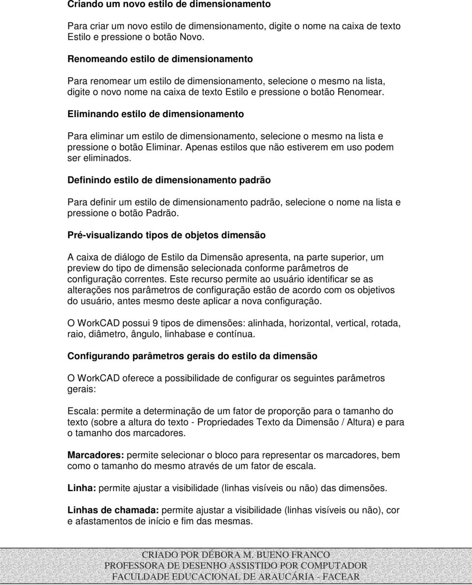 Eliminando estilo de dimensionamento Para eliminar um estilo de dimensionamento, selecione o mesmo na lista e pressione o botão Eliminar. Apenas estilos que não estiverem em uso podem ser eliminados.