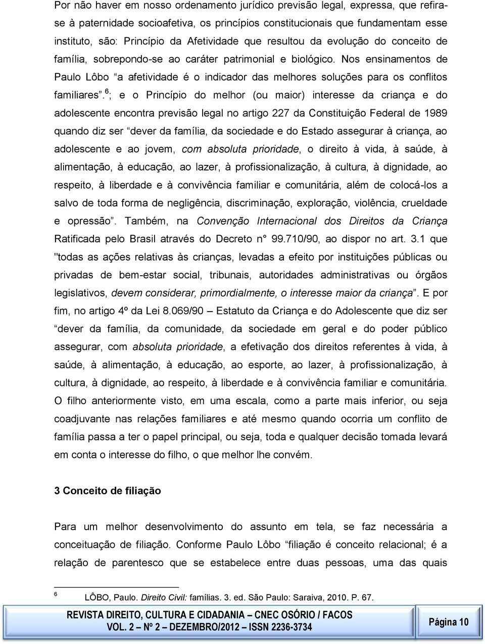 conflitos familiares 6 ; e o Princípio do melhor (ou maior) interesse da criança e do adolescente encontra previsão legal no artigo 227 da Constituição Federal de 1989 quando diz ser dever da