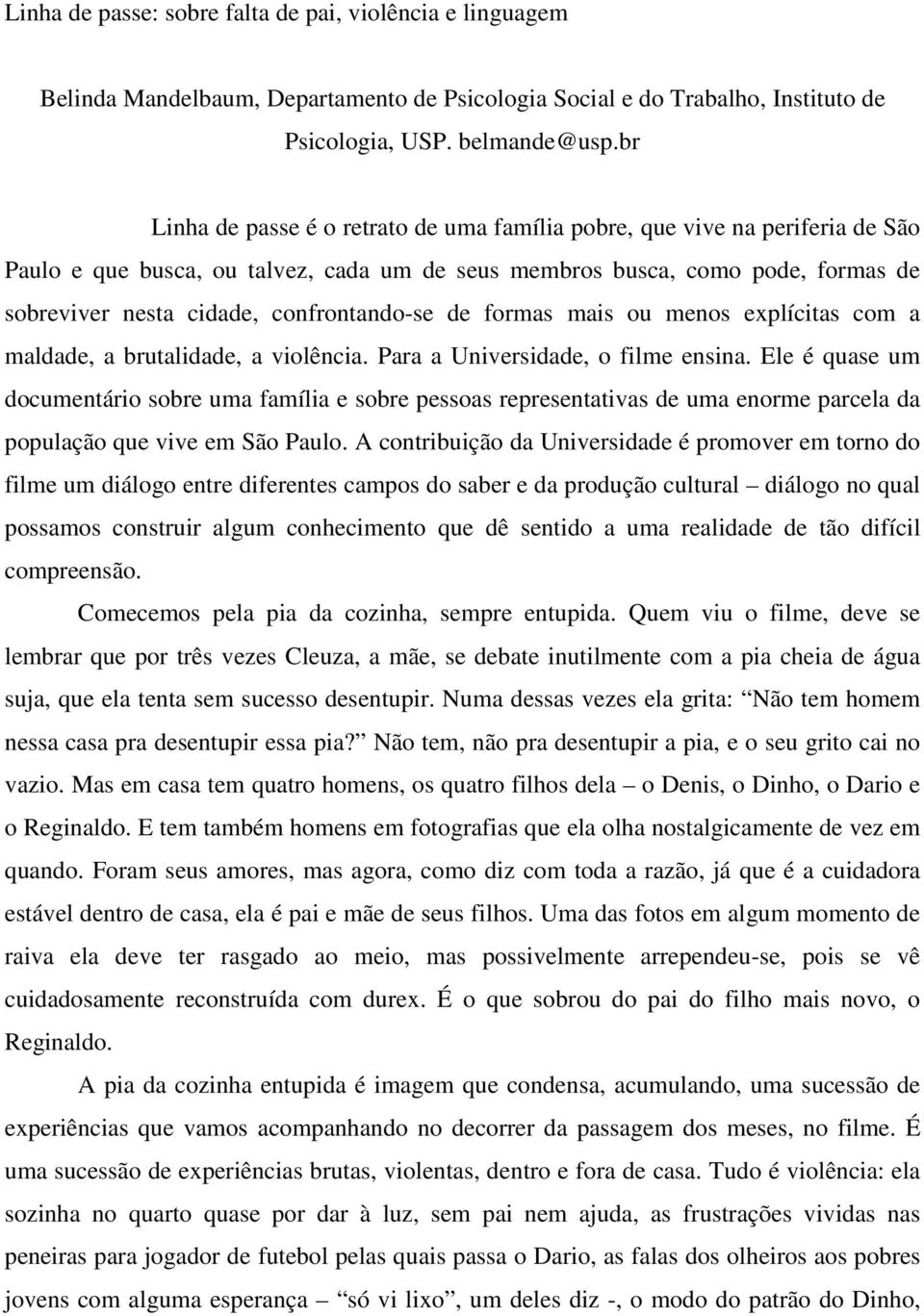 confrontando-se de formas mais ou menos explícitas com a maldade, a brutalidade, a violência. Para a Universidade, o filme ensina.