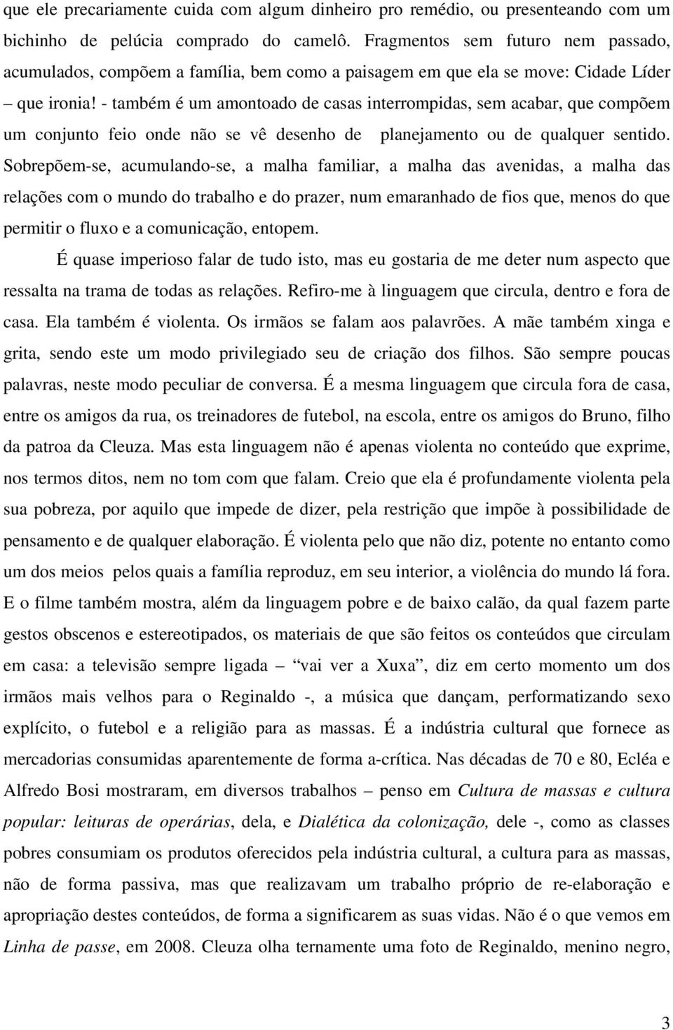 - também é um amontoado de casas interrompidas, sem acabar, que compõem um conjunto feio onde não se vê desenho de planejamento ou de qualquer sentido.