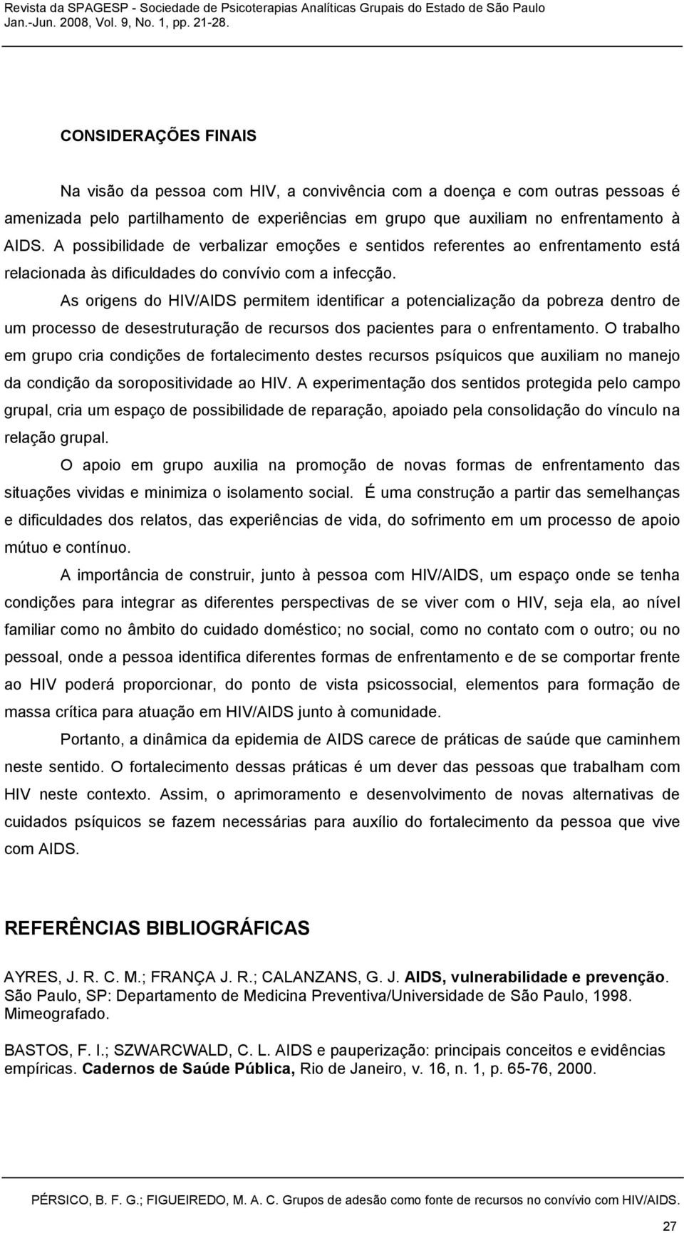 As origens do HIV/AIDS permitem identificar a potencialização da pobreza dentro de um processo de desestruturação de recursos dos pacientes para o enfrentamento.