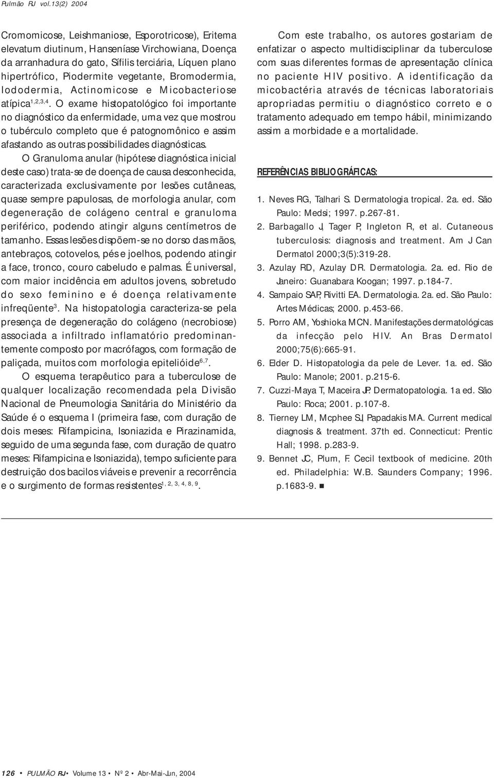 O exame histopatológico foi importante no diagnóstico da enfermidade, uma vez que mostrou o tubérculo completo que é patognomônico e assim afastando as outras possibilidades diagnósticas.