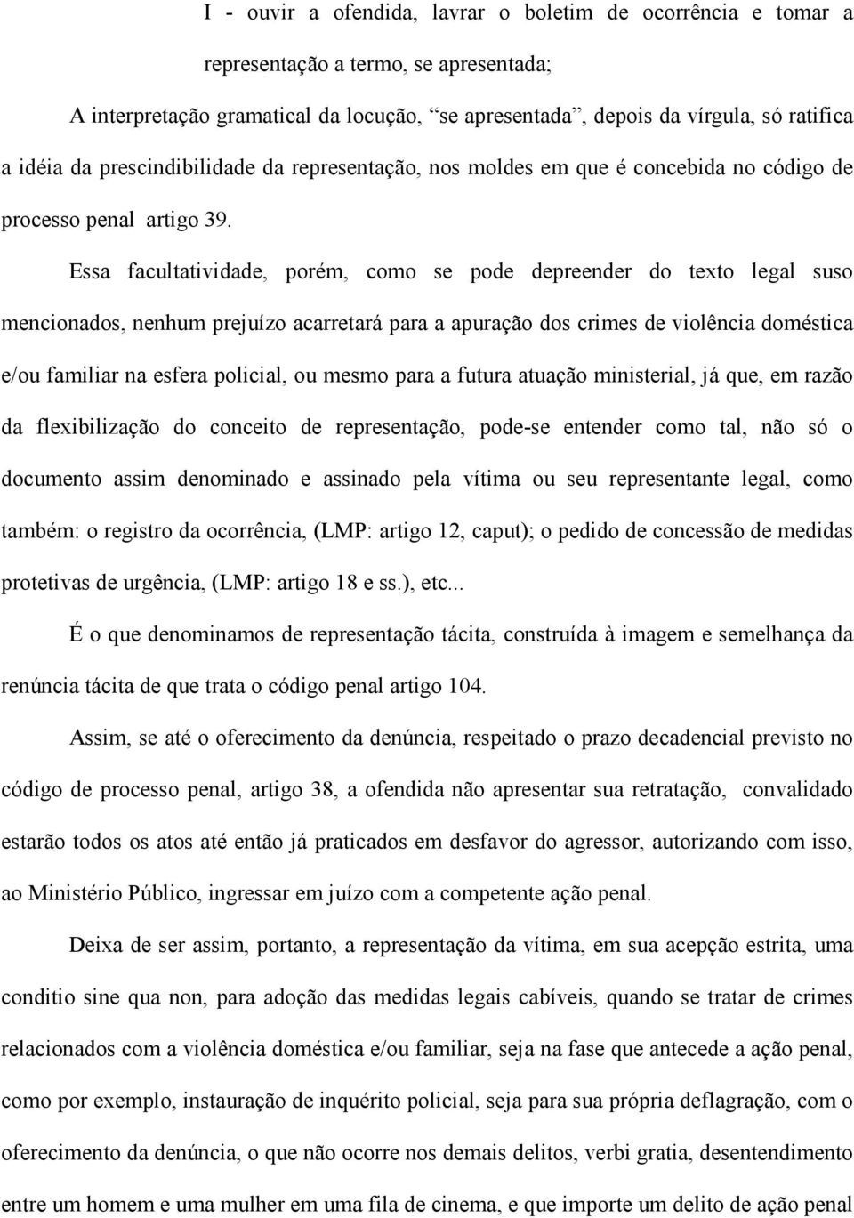 Essa facultatividade, porém, como se pode depreender do texto legal suso mencionados, nenhum prejuízo acarretará para a apuração dos crimes de violência doméstica e/ou familiar na esfera policial, ou