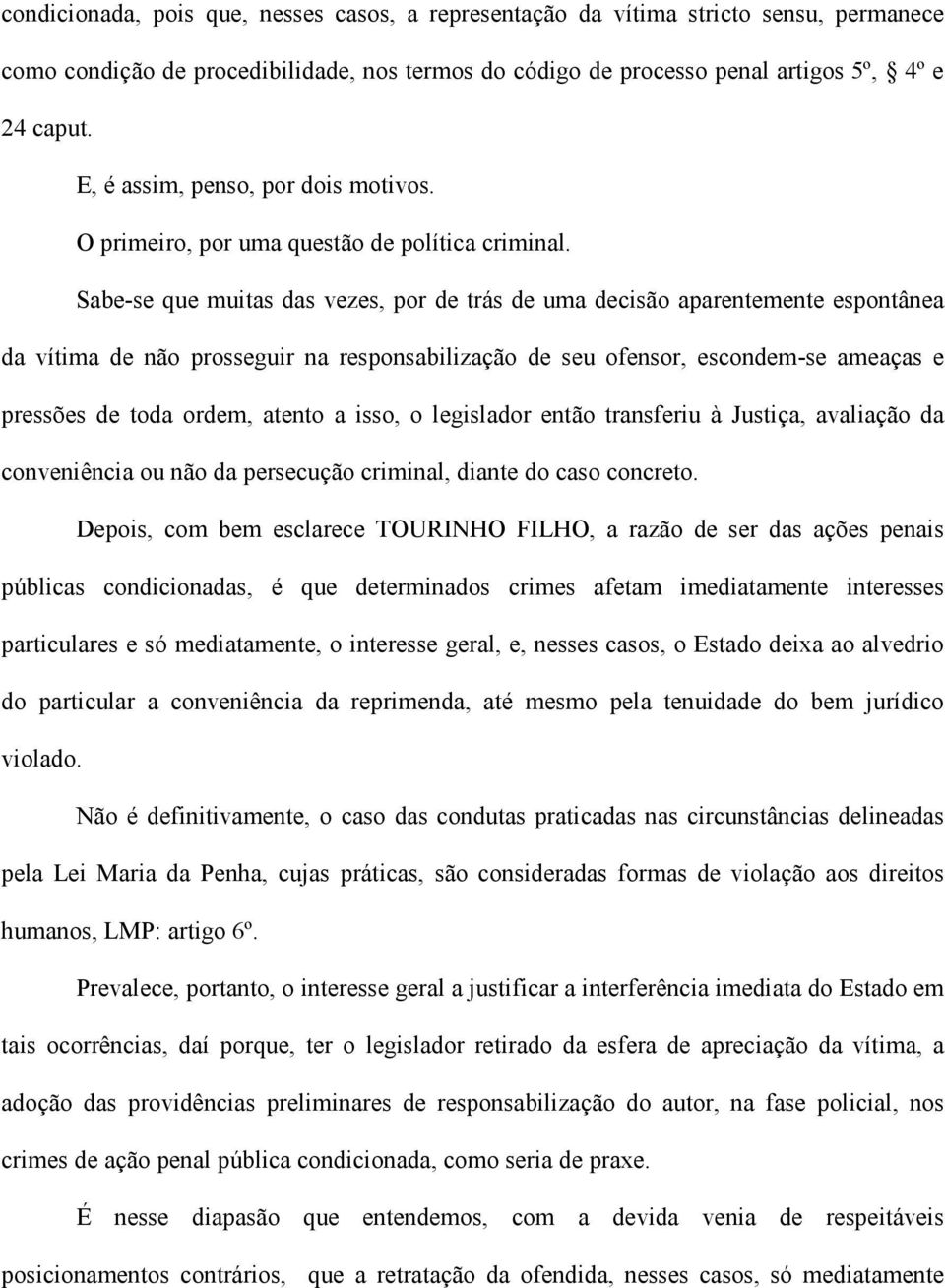 Sabe-se que muitas das vezes, por de trás de uma decisão aparentemente espontânea da vítima de não prosseguir na responsabilização de seu ofensor, escondem-se ameaças e pressões de toda ordem, atento