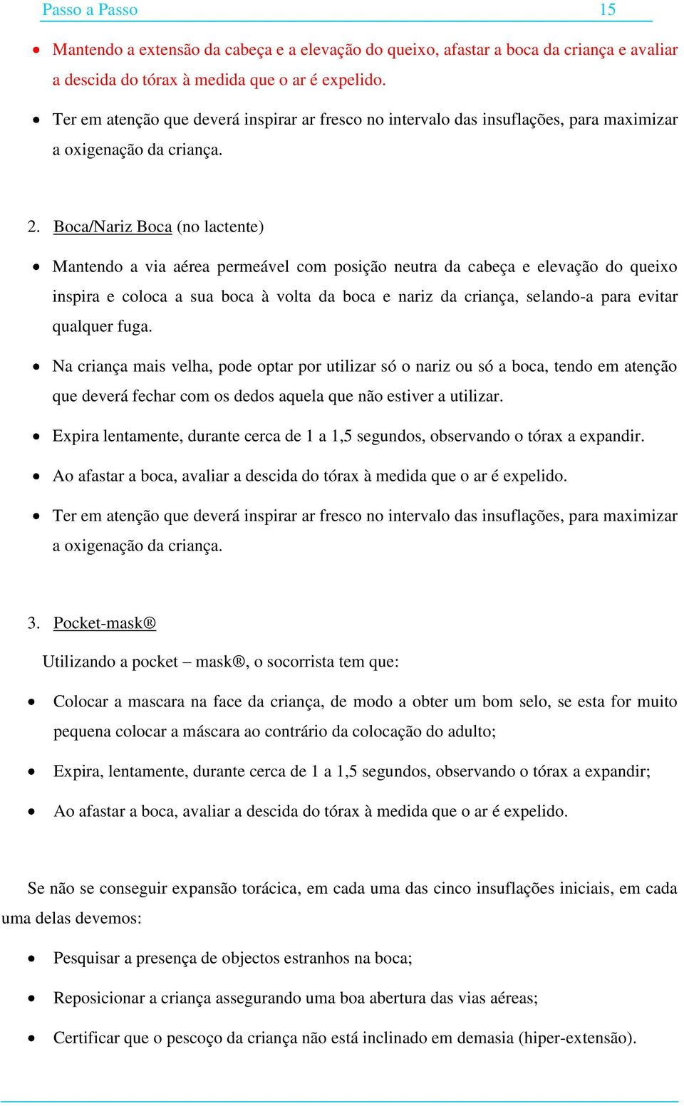 Boca/Nariz Boca (no lactente) Mantendo a via aérea permeável com posição neutra da cabeça e elevação do queixo inspira e coloca a sua boca à volta da boca e nariz da criança, selando-a para evitar