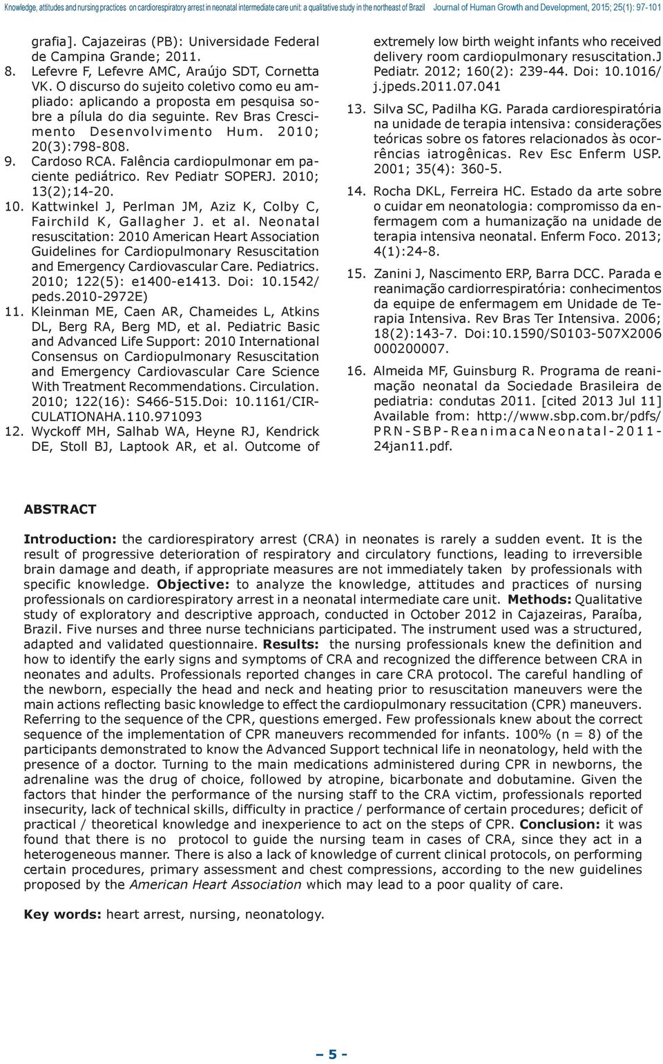 Falência cardiopulmonar em paciente pediátrico. Rev Pediatr SOPERJ. 2010; 13(2);14-20. 10. Kattwinkel J, Perlman JM, Aziz K, Colby C, Fairchild K, Gallagher J. et al.