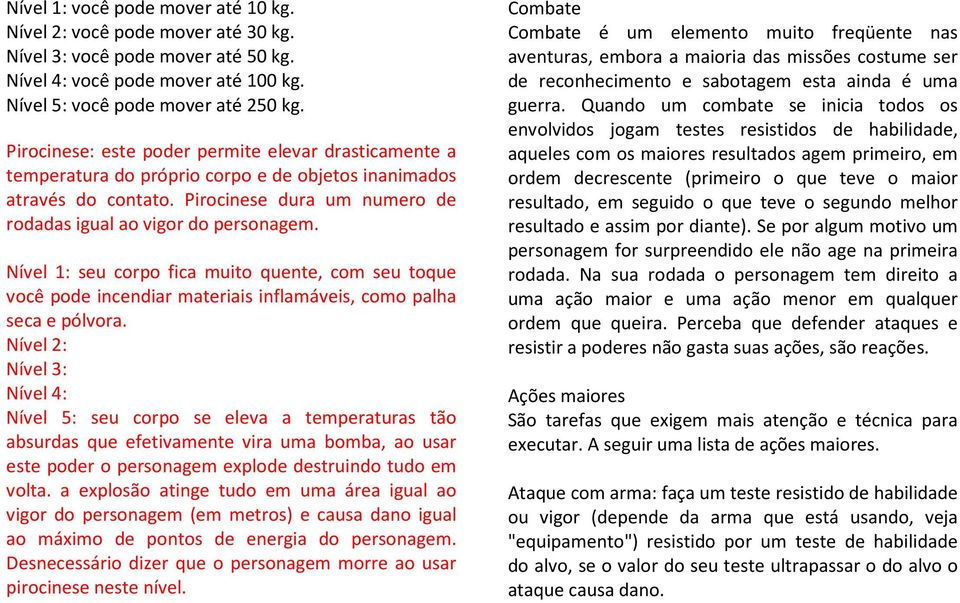 Nível 1: seu corpo fica muito quente, com seu toque você pode incendiar materiais inflamáveis, como palha seca e pólvora.