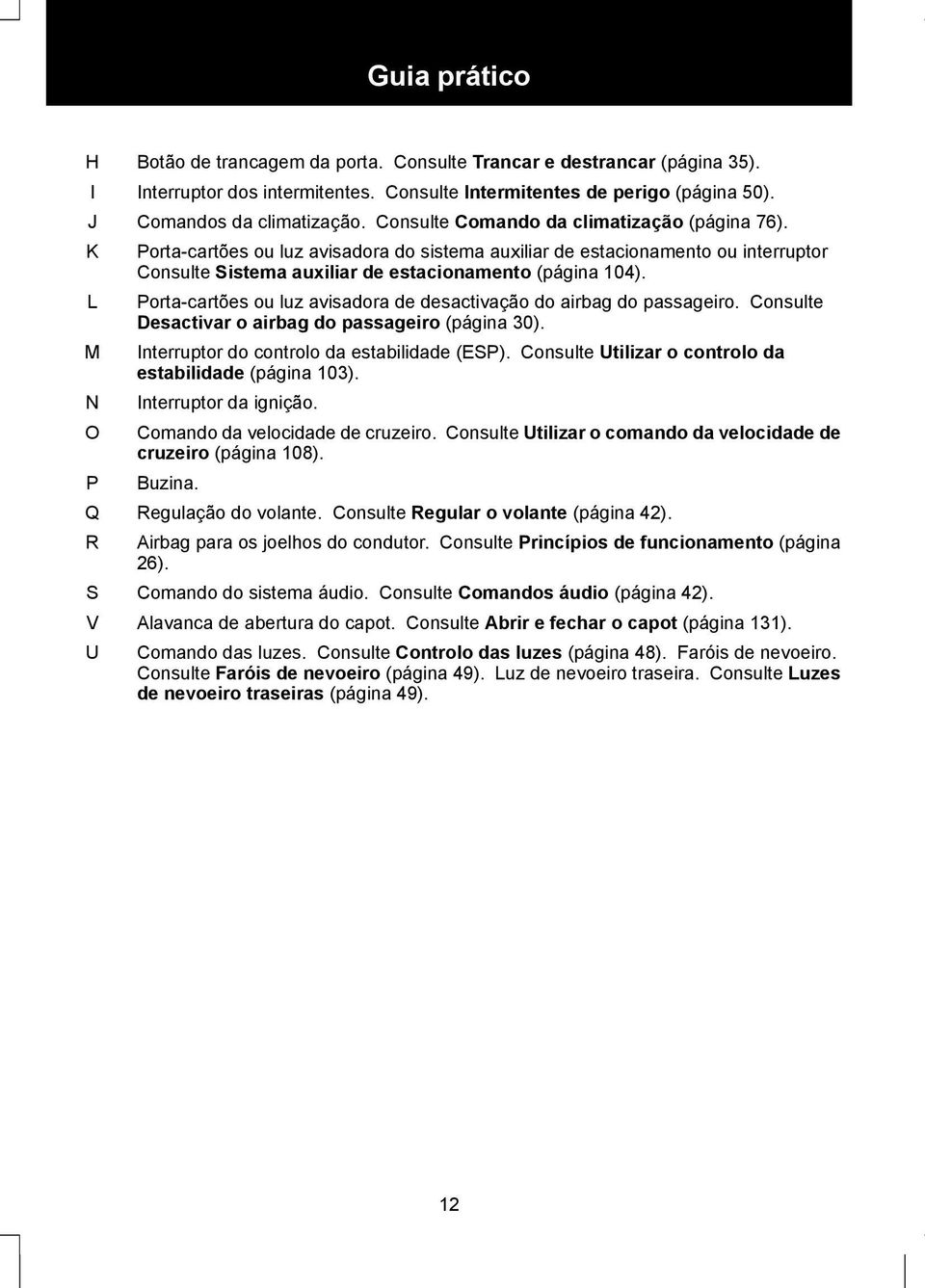 Porta-cartões ou luz avisadora do sistema auxiliar de estacionamento ou interruptor Consulte Sistema auxiliar de estacionamento (página 104).