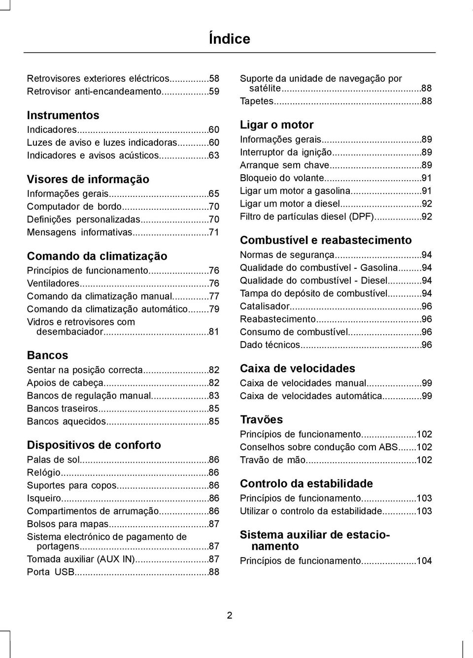 ..76 Ventiladores...76 Comando da climatização manual...77 Comando da climatização automático...79 Vidros e retrovisores com desembaciador...81 Bancos Sentar na posição correcta...82 Apoios de cabeça.