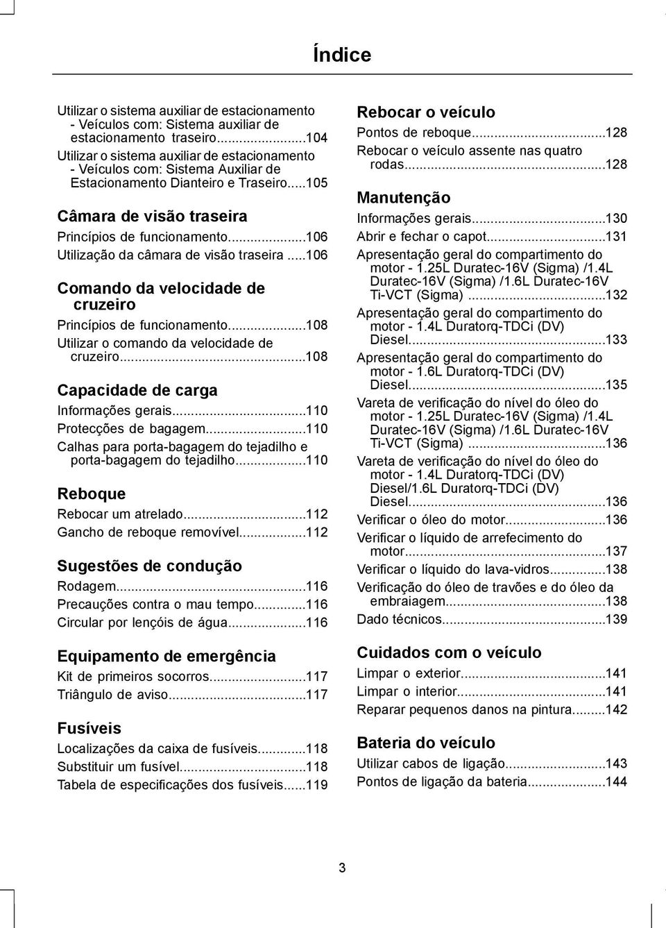 ..106 Utilização da câmara de visão traseira...106 Comando da velocidade de cruzeiro Princípios de funcionamento...108 Utilizar o comando da velocidade de cruzeiro.