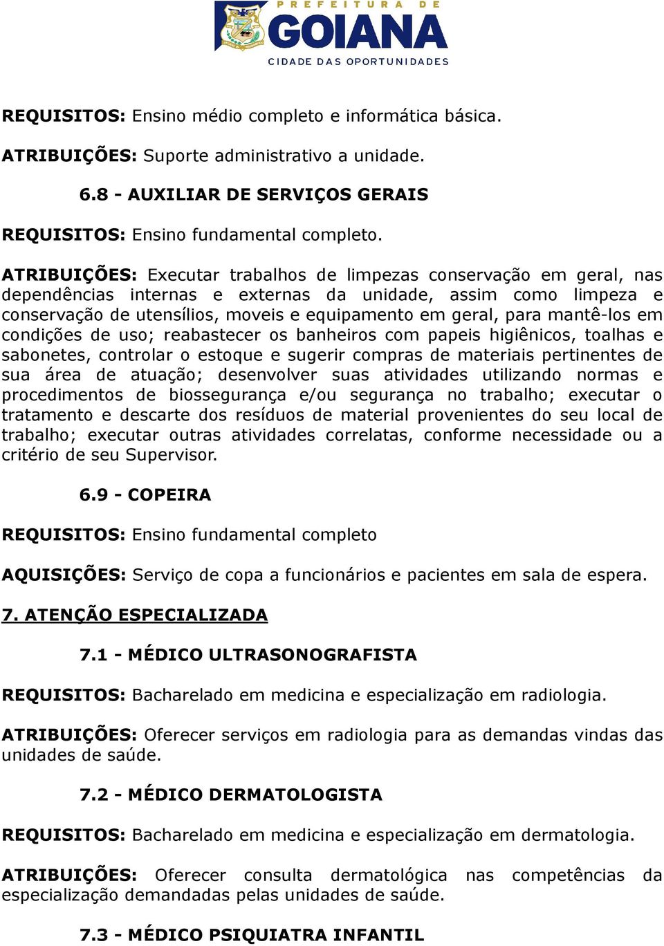 mantê-los em condições de uso; reabastecer os banheiros com papeis higiênicos, toalhas e sabonetes, controlar o estoque e sugerir compras de materiais pertinentes de sua área de atuação; desenvolver