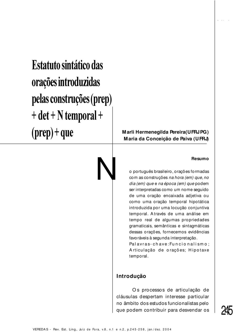 Através de uma análise em tempo real de algumas propriedades gramaticais, semânticas e sintagmáticas dessas orações, fornecemos evidências favoráveis à segunda interpretação.