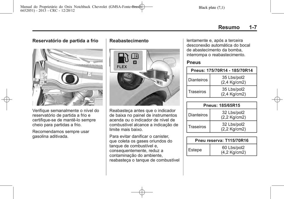 Reabastecimento Reabasteça antes que o indicador de baixa no painel de instrumentos acenda ou o indicador de nível de combustível alcance a indicação de limite mais baixo.