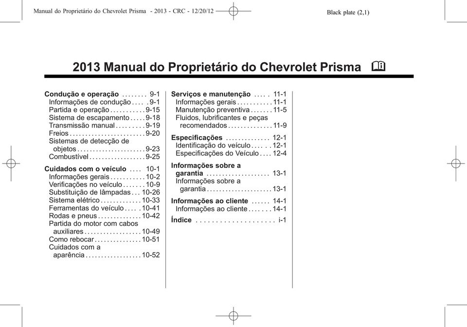 ................. 9-25 Cuidados com o veículo.... 10-1 Informações gerais........... 10-2 Verificações no veículo....... 10-9 Substituição de lâmpadas... 10-26 Sistema elétrico.