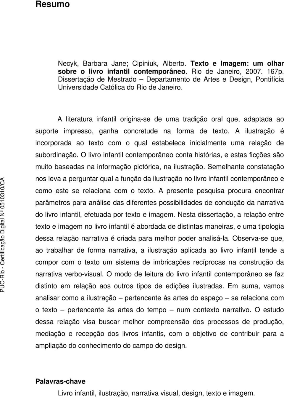 A literatura infantil origina-se de uma tradição oral que, adaptada ao suporte impresso, ganha concretude na forma de texto.