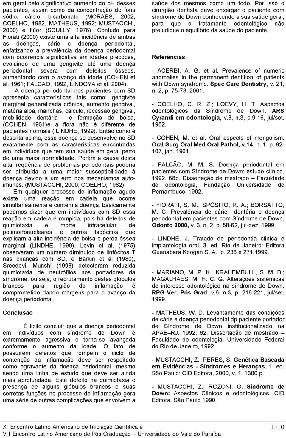 Contudo para Fiorati (2000) existe uma alta incidência de ambas as doenças, cárie e doença periodontal, enfatizando a prevalência da doença periodontal com ocorrência significativa em idades