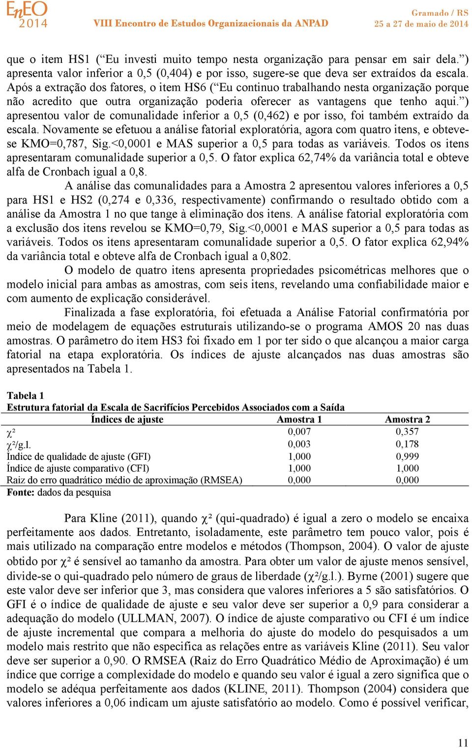 ) apresentou valor de comunalidade inferior a 0,5 (0,462) e por isso, foi também extraído da escala.