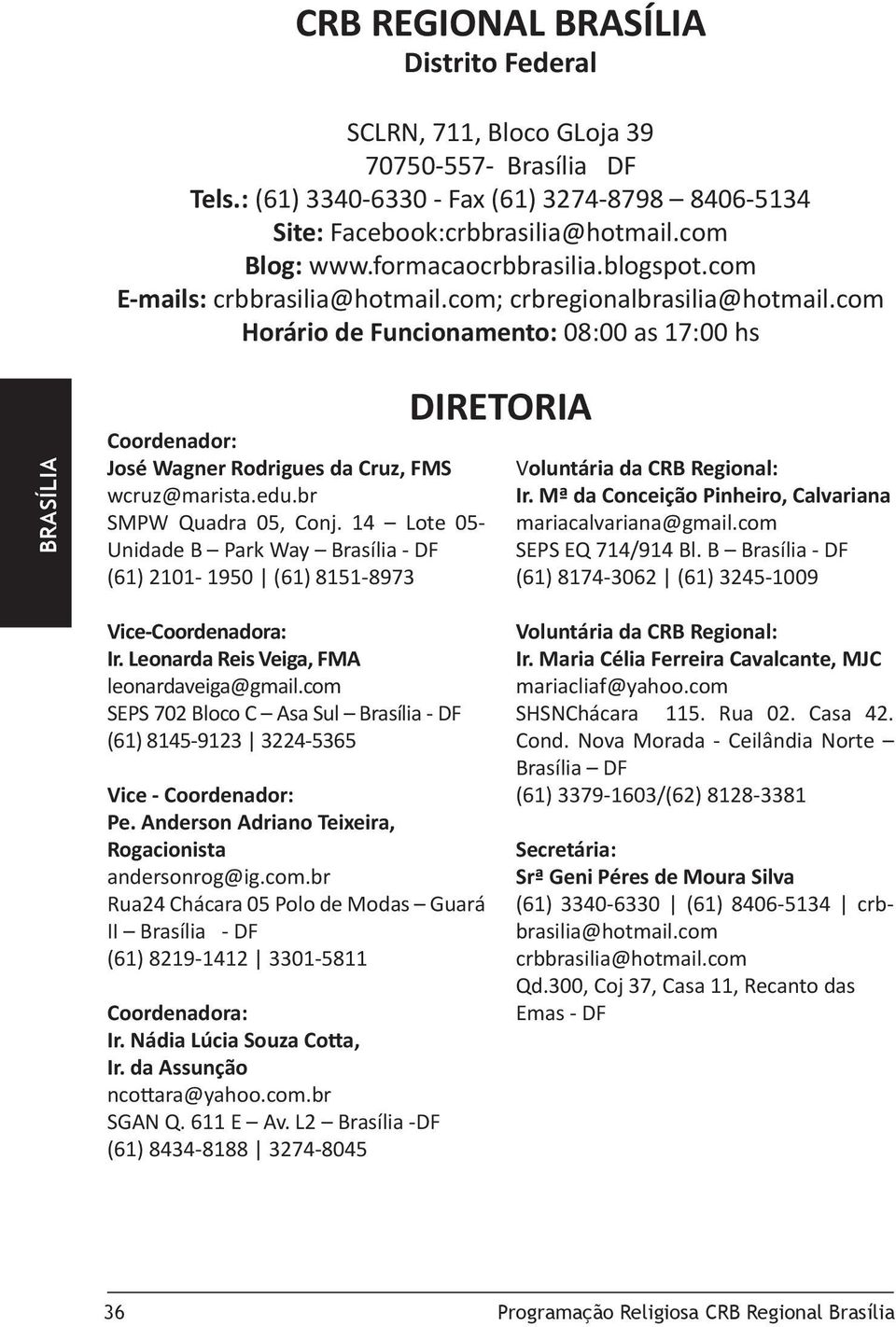 com Horário de Funcionamento: 08:00 as 17:00 hs Coordenador: José Wagner Rodrigues da Cruz, FMS wcruz@marista.edu.br SMPW Quadra 05, Conj.